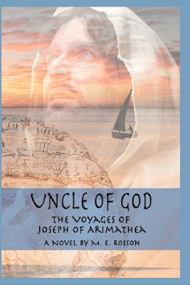 Uncle of God: The Voyages of Joseph of Arimathea - M. E. Rosson