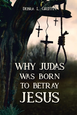 Why Judas was Born to Betray Jesus - Debra L. Griffin