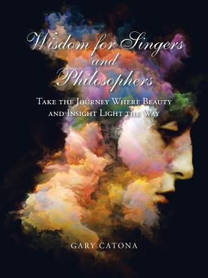 Wisdom for Singers and Philosophers: Take the Journey Where Beauty and Insight Light the Way - Gary Catona