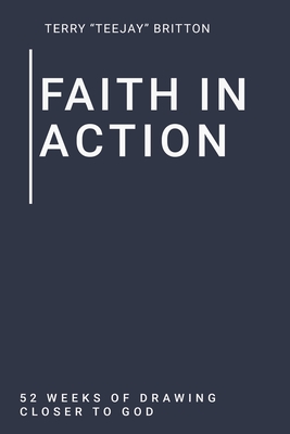 Coperta cărții 'Faith In Action: 52 Weeks of Drawing Closer to God - Terry Teejay Britton'