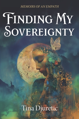Finding My Sovereignty: Memoirs of an Empath - Tina Djuretic