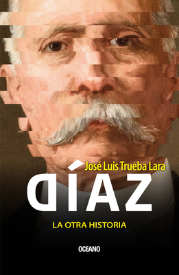 Díaz, La Otra Historia / Díaz, the Other History - José Luis Trueba Lara