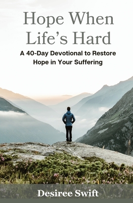 Hope When Life's Hard: A 40-Day Devotional to Restore Hope in Your Suffering - Desiree Swift