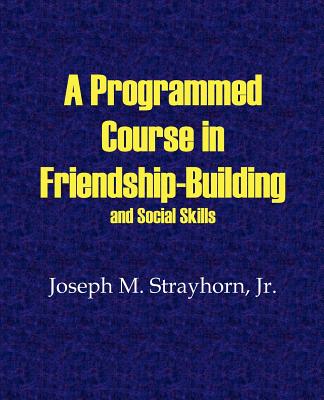 A Programmed Course in Friendship-Building and Social Skills - Joseph M. Strayhorn