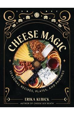 Poza produsului Cheese Magic: Seasonal Recipes, Plates, and Pairings - Erika Kubick