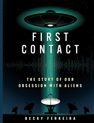 First Contact: The Story of Our Obsession with Aliens - Becky Ferreira