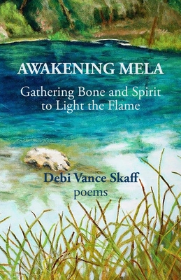 Awakening Mela: Gathering Bone and Spirit to Light the Flame - Debi Vance Skaff