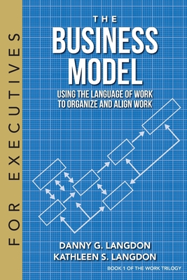 The Business Model: Using the Language of Work to Organize and Align Work - Danny G. Langdon