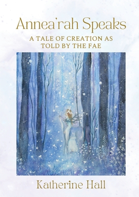 Annea'rah Speaks: A Tale of Creation as Told by the Fae - Katherine Hall