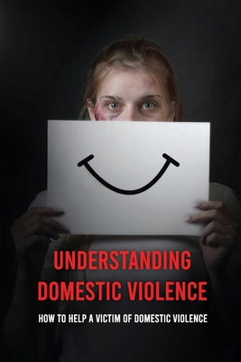 Coperta cărții 'Understanding Domestic Violence: How To Help A Victim of Domestic Violence: Effects Of Abuse On The Victim - Samatha'