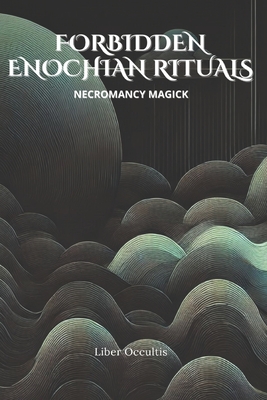 Enochian Forbidden Rituals: Necromancy Magick: 105 Full Enochian Rituals - Liber Occultis
