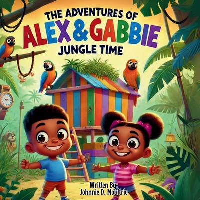 The Adventures of Alex & Gabbie: Jungle Time - Johnnie D. Moultrie