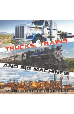 Trucks, Trains and Big Machines! Transportation Books for Kids Children's Transportation Books -