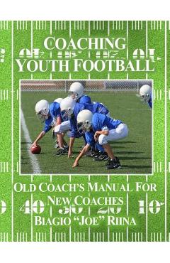 Coperta cărții 'Coaching Youth Football: Old Coach's Manual for New Coaches - Biagio Joe Riina'