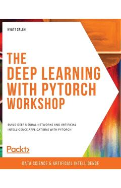 Coperta cărții 'The Deep Learning with PyTorch Workshop: Build deep neural networks and artificial intelligence applications with'