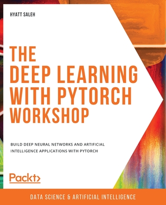 Coperta cărții 'The Deep Learning with PyTorch Workshop: Build deep neural networks and artificial intelligence applications with'