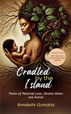 Cradled By The Island: Poems of Maternal Love, Chronic Illness and Autism - Annabelle Gonzalez
