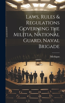 Laws, Rules & Regulations Governing the Militia, National Guard, Naval Brigade - 