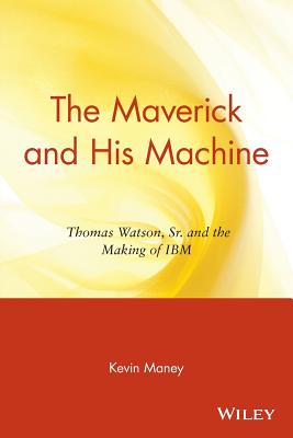 Coperta cărții 'The Maverick and His Machine: Thomas Watson, Sr. and the Making of IBM - Kevin Maney'