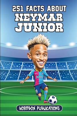 251 Facts About Neymar Junior: Facts, Trivia & Quiz For Die-Hard Neymar Fans - Wordbox Publications