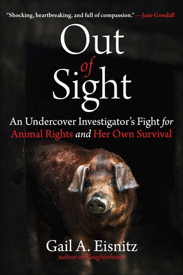 Out of Sight: An Undercover Investigator's Fight for Animal Rights and Her Own Survival - Gail A. Eisnitz