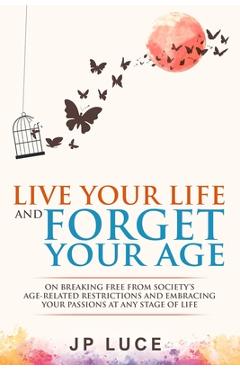 Coperta cărții 'Live Your Life and Forget Your Age: On Breaking Free From Society's Age-related Restrictions and Embracing Your'
