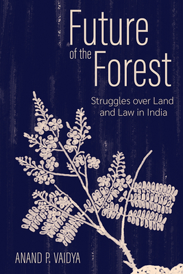 Future of the Forest: Struggles Over Land and Law in India - Anand P. Vaidya