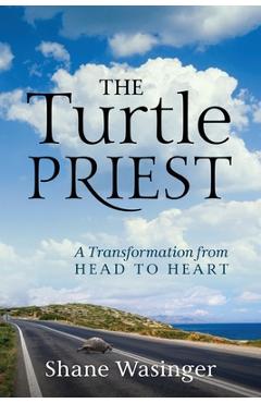 Coperta cărții 'The Turtle Priest: A Transformation from Head to Heart - Shane Wasinger'