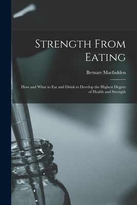 Strength From Eating: How and What to Eat and Drink to Develop the Highest Degree of Health and Strength - Bernarr 1868-1955 Macfadden