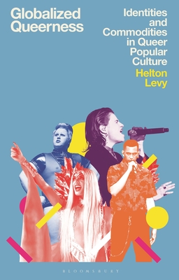 Globalized Queerness: Identities and Commodities in Queer Popular Culture - Helton Levy