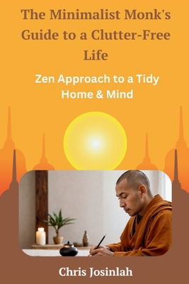 The Minimalist Monk's Guide to a Clutter-Free Life: Zen Approach to a Tidy Home & Mind - Chris Josinlah