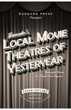 Coperta cărții 'Toronto's Local Movie Theatres of Yesteryear: Brought Back to Thrill You Again - Doug Taylor'