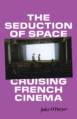 The Seduction of Space: Cruising French Cinema - Jules O'dwyer
