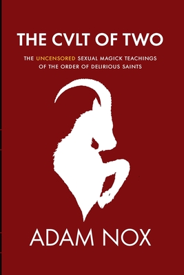 The Cult of Two: The Uncensored Sexual Magick Teachings of the Order of Delirious Saints - Adam Nox