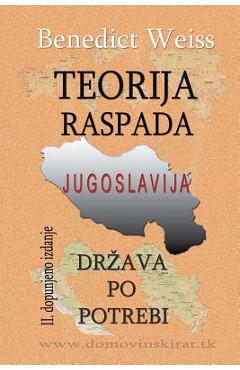 Coperta cărții 'Teorija Raspada, Jugoslavija - Drzava Po Potrebi - Benedict Weiss'