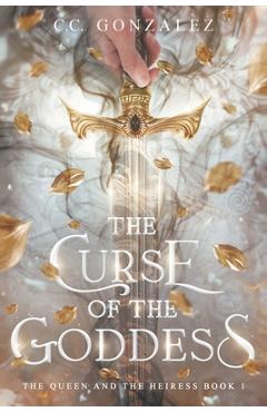 Coperta cărții 'The Curse of the Goddess: The Queen and the Heiress Book 1 - C. C. González'