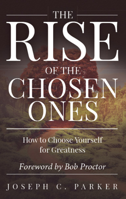 The Rise of the Chosen Ones: How to Choose Yourself for Greatness - Joseph C. Parker