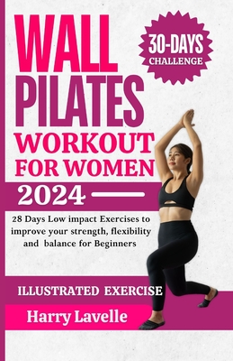 Wall Pilates Workouts for Women: 28 Days Low impact Exercises to improve your strength, flexibility and balance for Beginners - Harry Lavelle