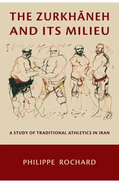 Coperta cărții 'The Zurkhāneh and Its Milieu: A Study of Traditional Athletics in Iran - Philippe Rochard'