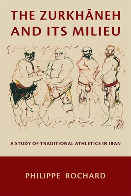 The Zurkhāneh and Its Milieu: A Study of Traditional Athletics in Iran - Philippe Rochard
