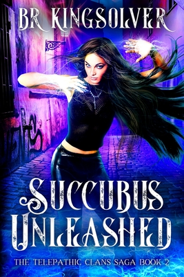Succubus Unleashed: An Urban Fantasy / Paranormal Romance - Br Kingsolver