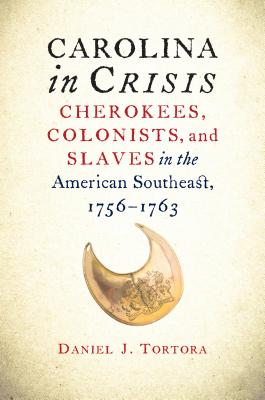 Carolina in Crisis: Cherokees, Colonists, and Slaves in the American Southeast, 1756-1763 - Daniel J. Tortora