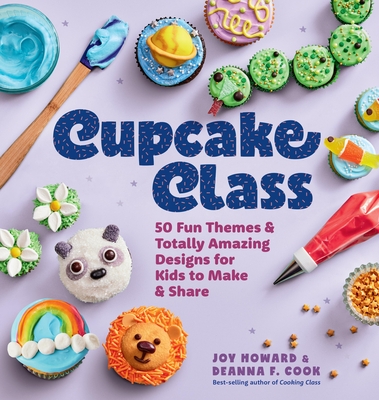 Cupcake Class: 50 Fun Themes & Totally Amazing Designs for Kids to Make & Share - Joy Howard