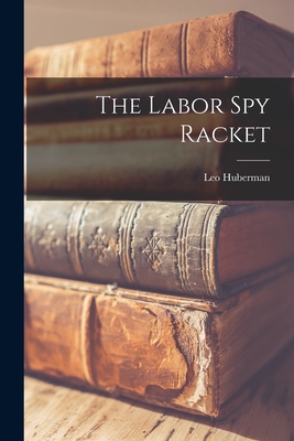 The Labor spy Racket - Leo Huberman