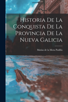 Historia De La Conquista De La Provincia De La Nueva Galicia - Matías De La 1688-1766 Mota Padilla
