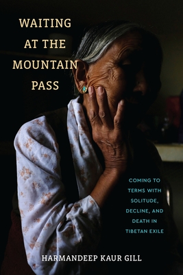 Waiting at the Mountain Pass: Coming to Terms with Solitude, Decline, and Death in Tibetan Exile - Harmandeep Kaur Gill