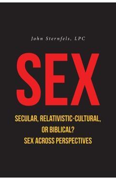 Coperta cărții 'SEX Secular, Relativistic-Cultural, or Biblical?: Sex Across Perspectives - John Sternfels'