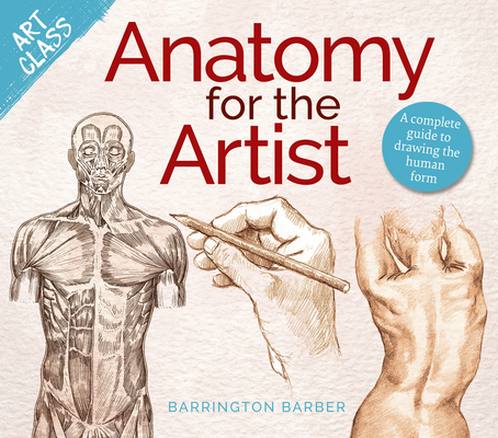 Art Class: Anatomy for the Artist: A Complete Guide to Drawing the Human Form - Barrington Barber