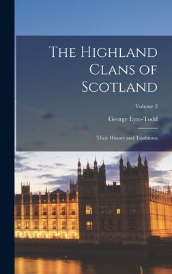 The Highland Clans of Scotland; Their History and Traditions; Volume 2 - George Eyre-todd