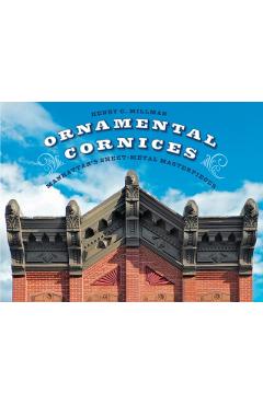 Ornamental Cornices: Manhattan's Sheet-Metal Masterpieces - Henry C. Millman